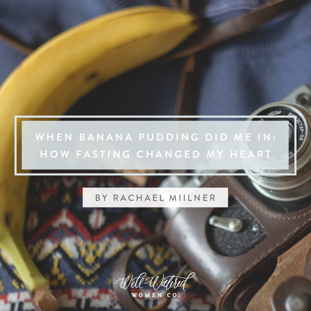 When Banana Pudding Did Me In: How Fasting Changed My Heart