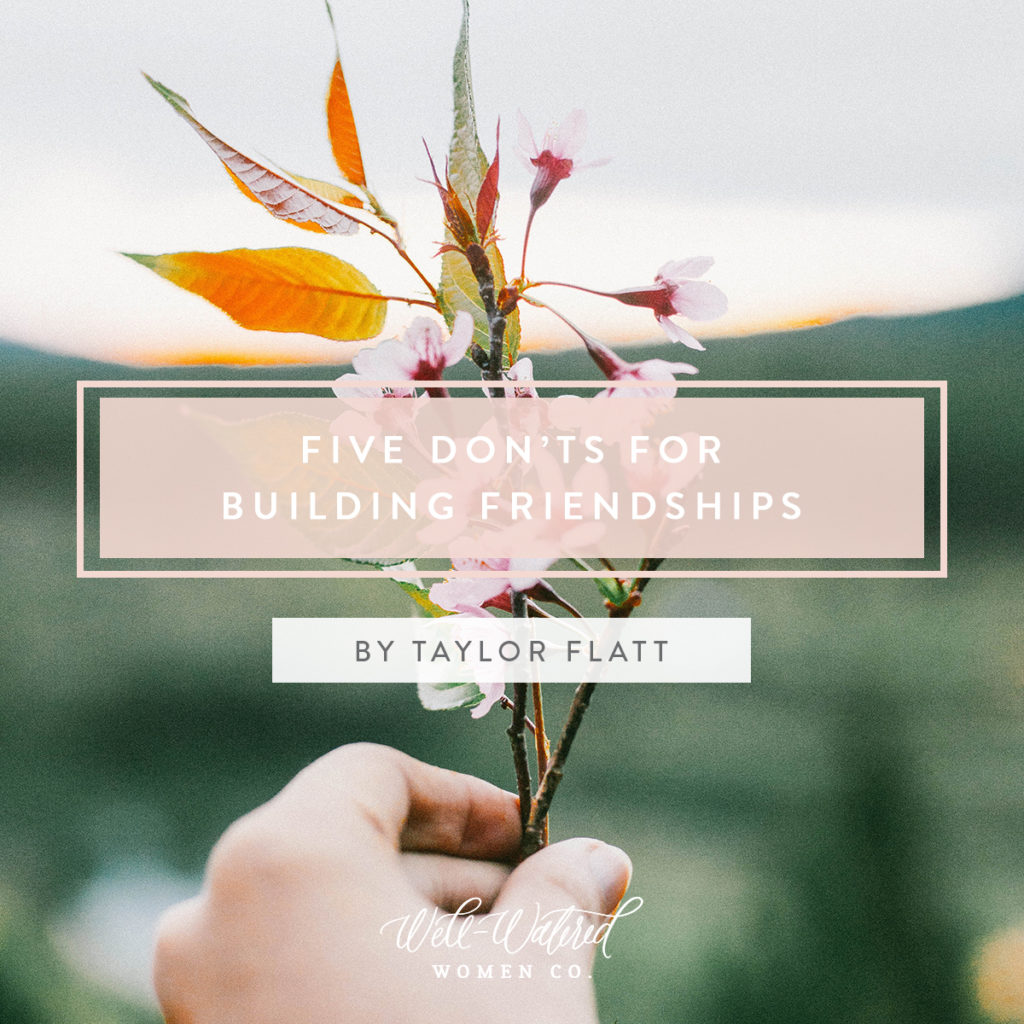 5 DON'TS For Building Friendships: Because Jesus has befriended us, we should work to befriend others. Don’t just be a friend to get a friend—be a friend because that’s what Jesus is to us (John 15:15). Well-Watered Women Blog Post 