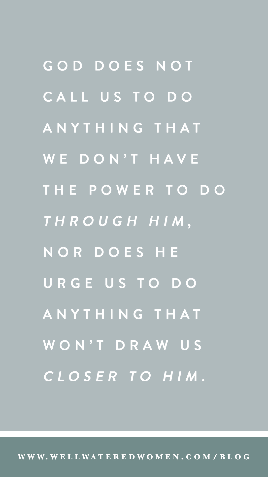 God does not call us to do anything that we don’t have the power to do through Him, nor does He urge us to do anything that won’t draw us closer to Him.