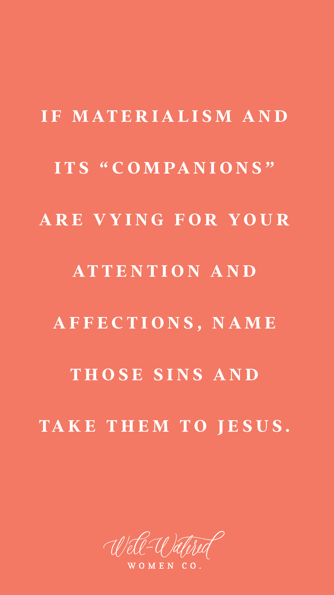 If materialism and its “companions” are vying for your attention and affections, name those sins and take them to Jesus.