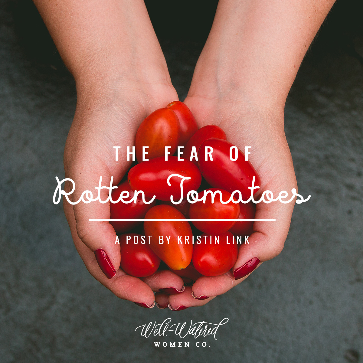 Well-Watered Women-Blog-The Fear of Rotten Tomatoes
