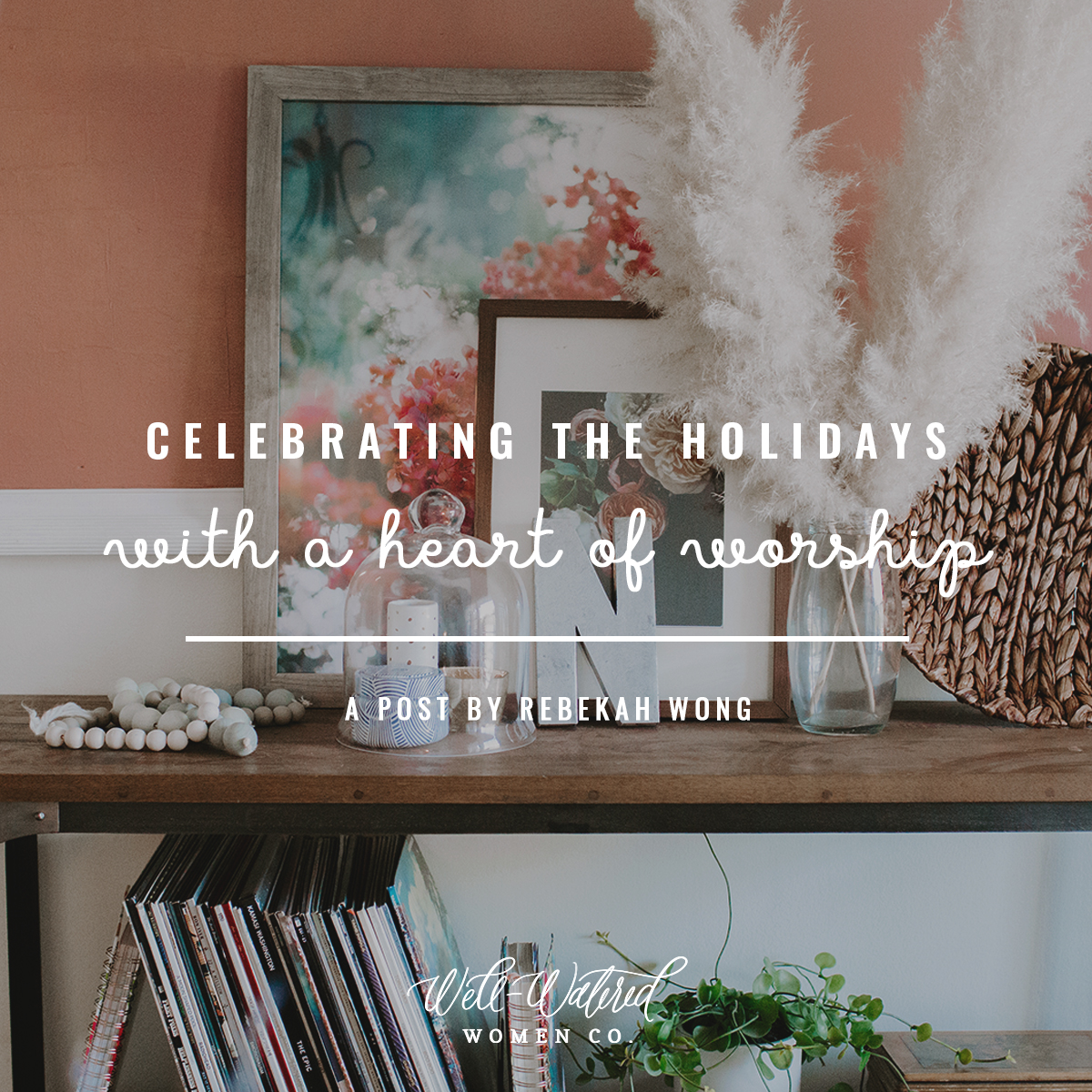 Well-Watered Women-Blog-Celebrating the Holidays with a Heart of Worship