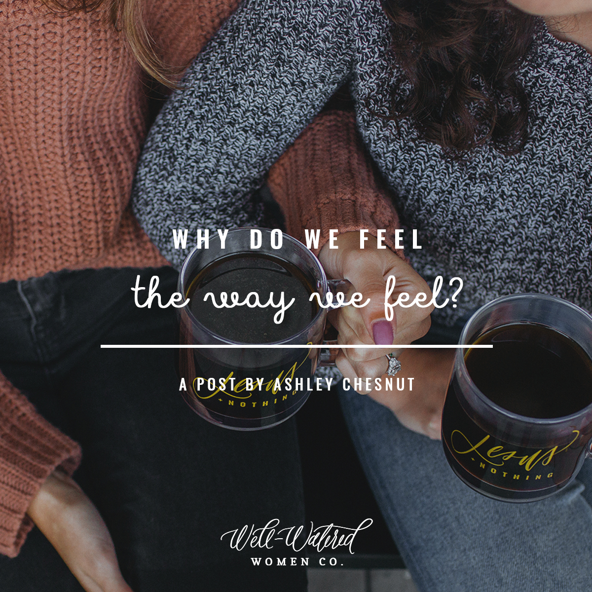 Well-Watered Women-Blog-Why Do We Feel the Way We Feel