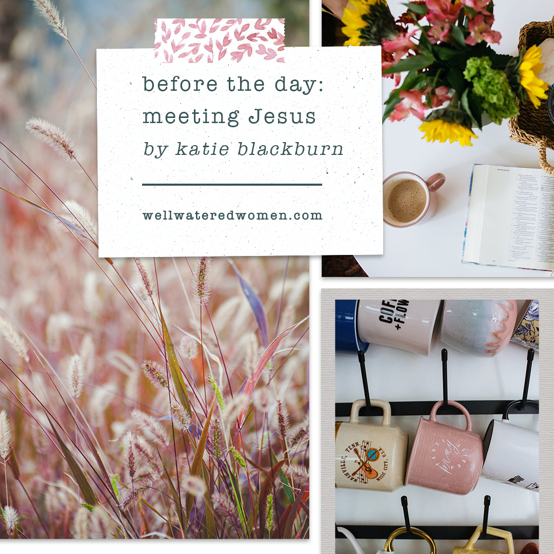 Well-Watered Women Blog | Before the Day - Meeting with Jesus Before the Day Begins