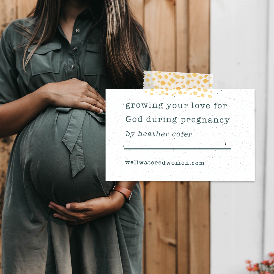 Well-Watered Women Blog | Growing Your Love for God During Pregnancy