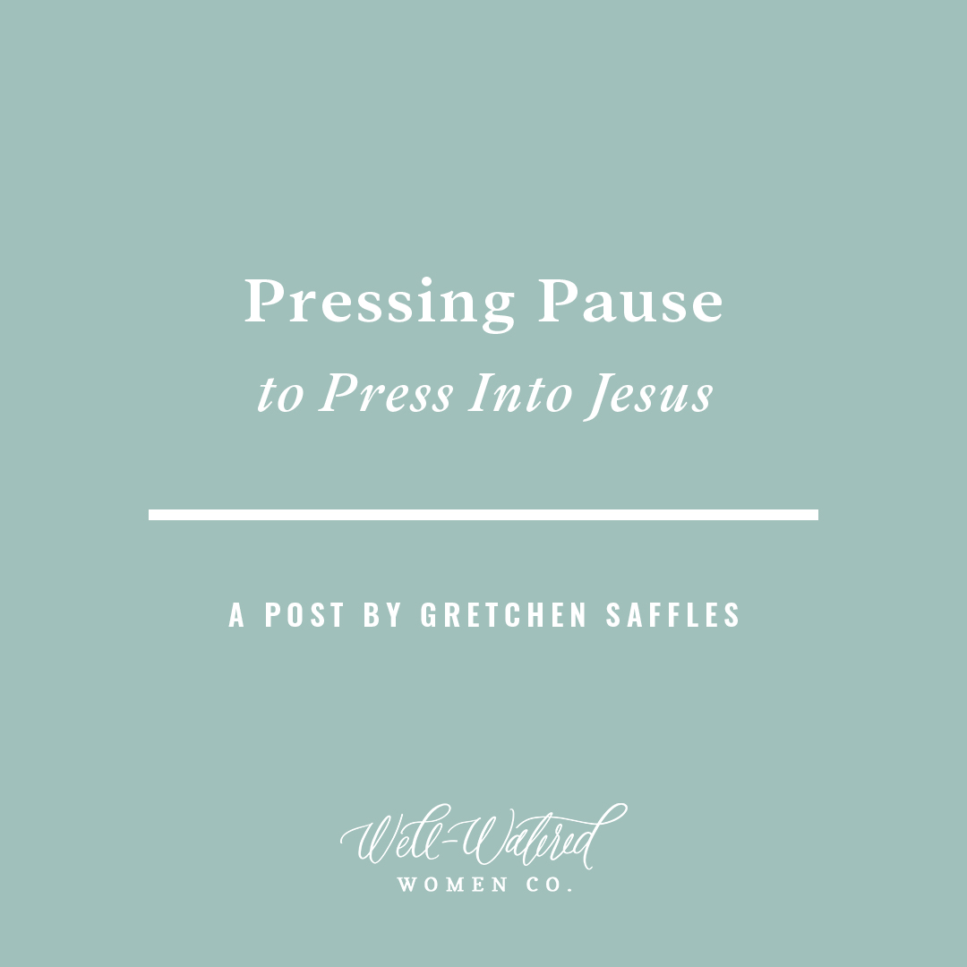 Well-Watered Women Blog - Pressing Pause to Press Into Jesus