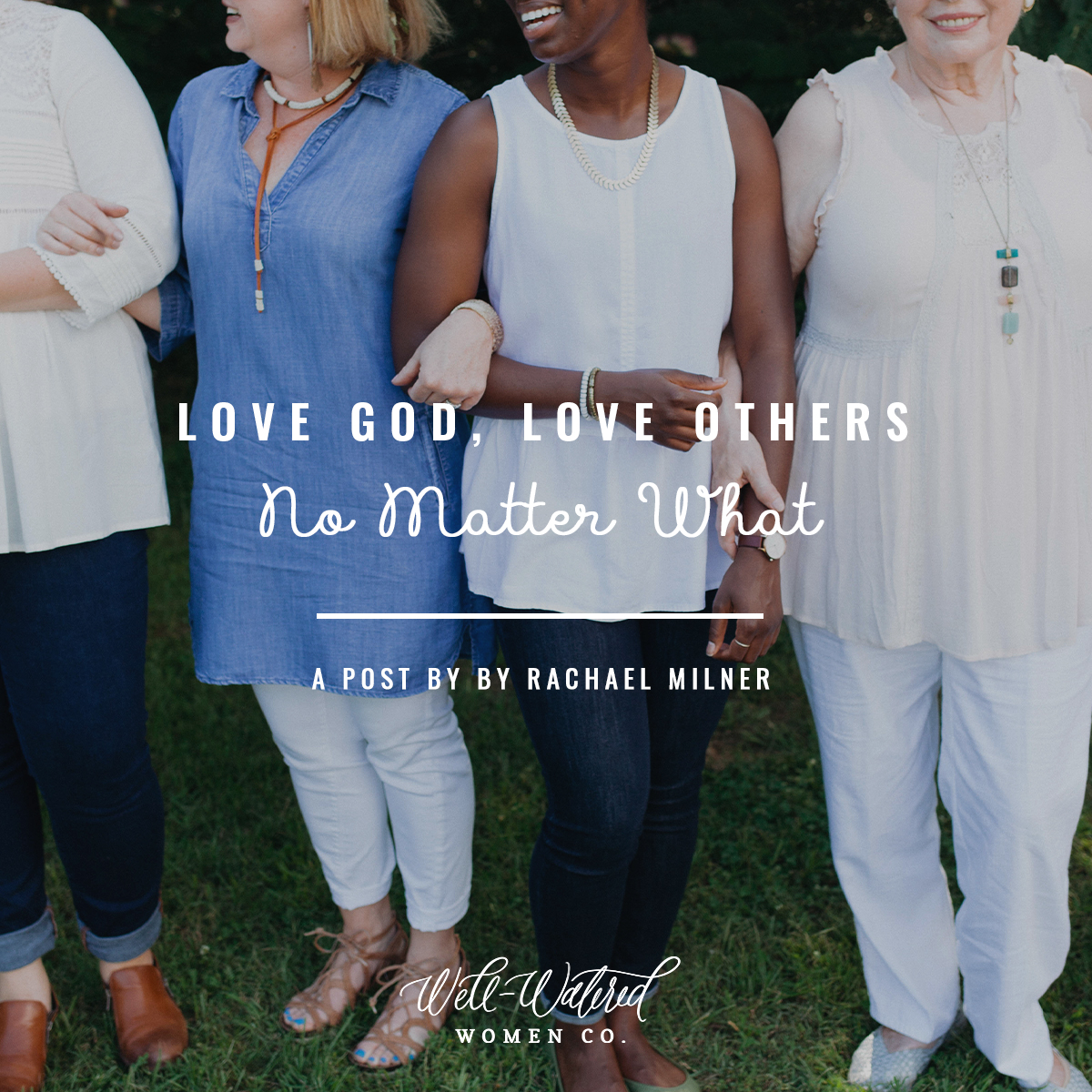 Well-Watered Women Blog-Love God Love Others No Matter What