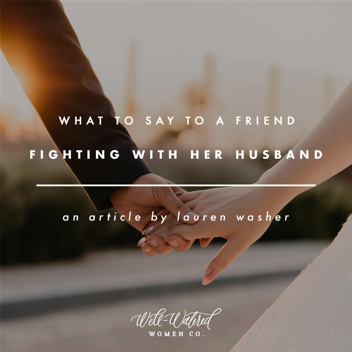 What to Say to a Friend Fighting With Her Husband | Well-Watered Women Articles