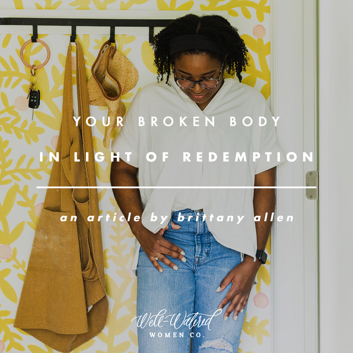 Your Broken Body in Light of Redemption | Well-Watered Women Articles