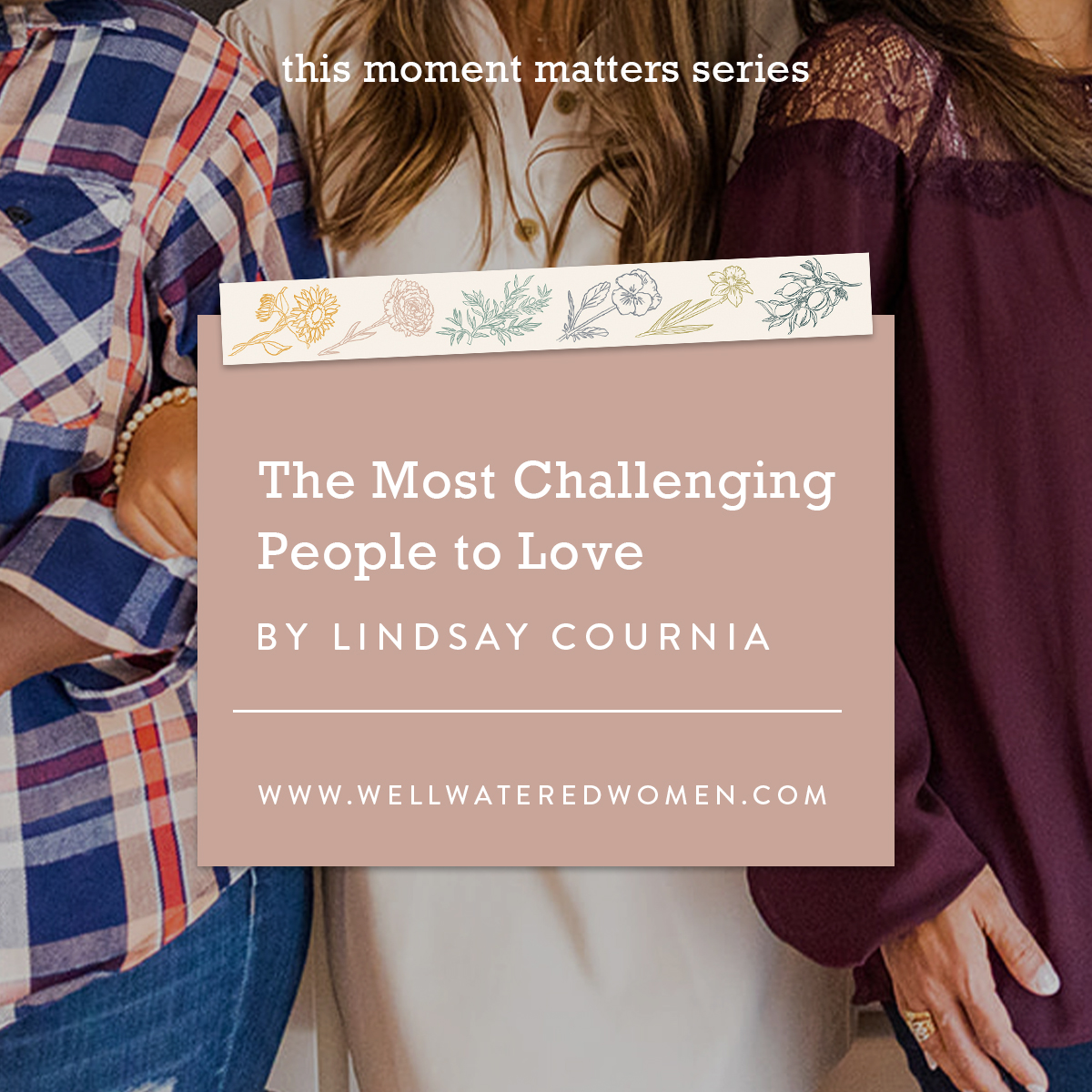 The Most Challenging People to Love–An Article by Well-Watered Women