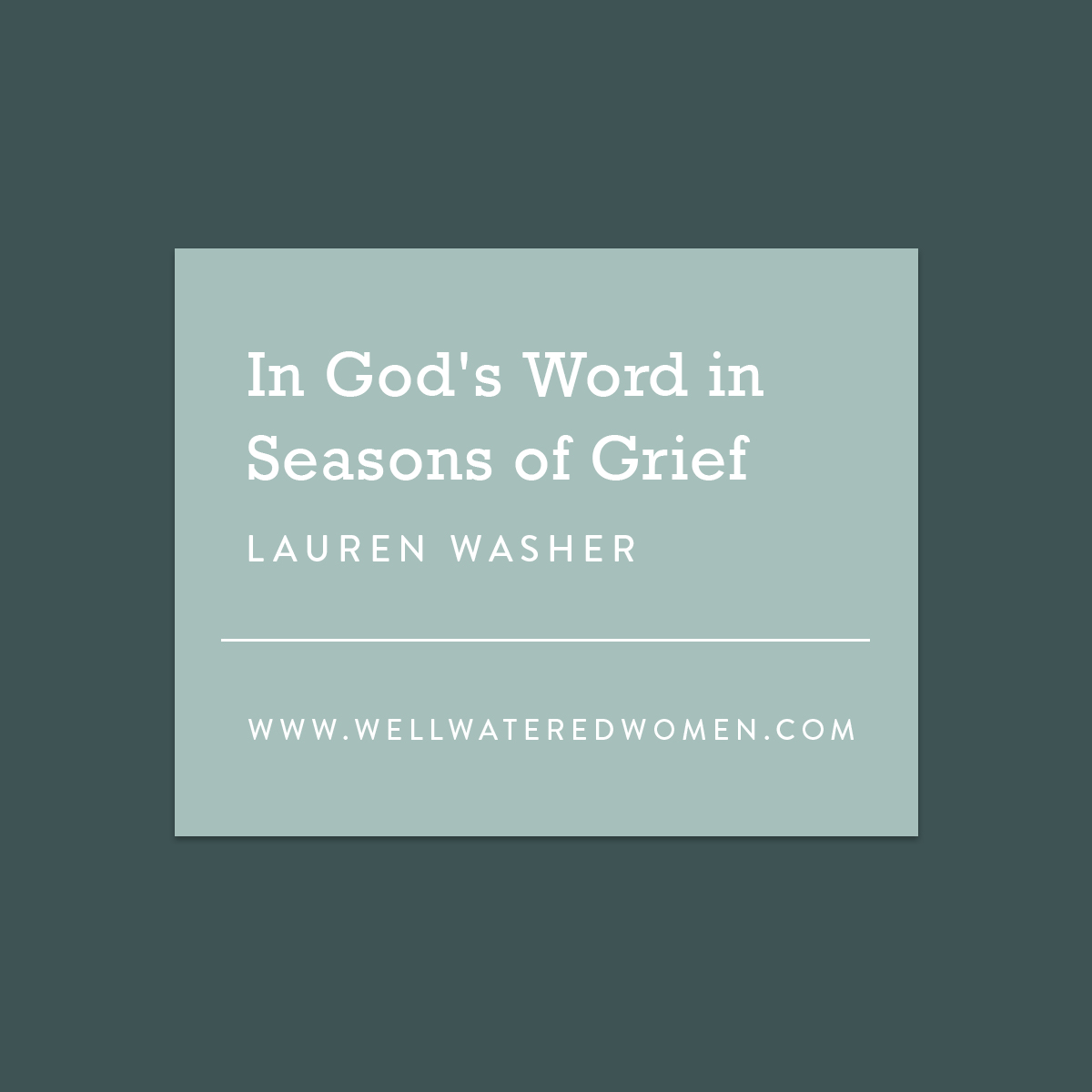 In God's Word In Seasons of Grief - an Article from Well-Watered Women
