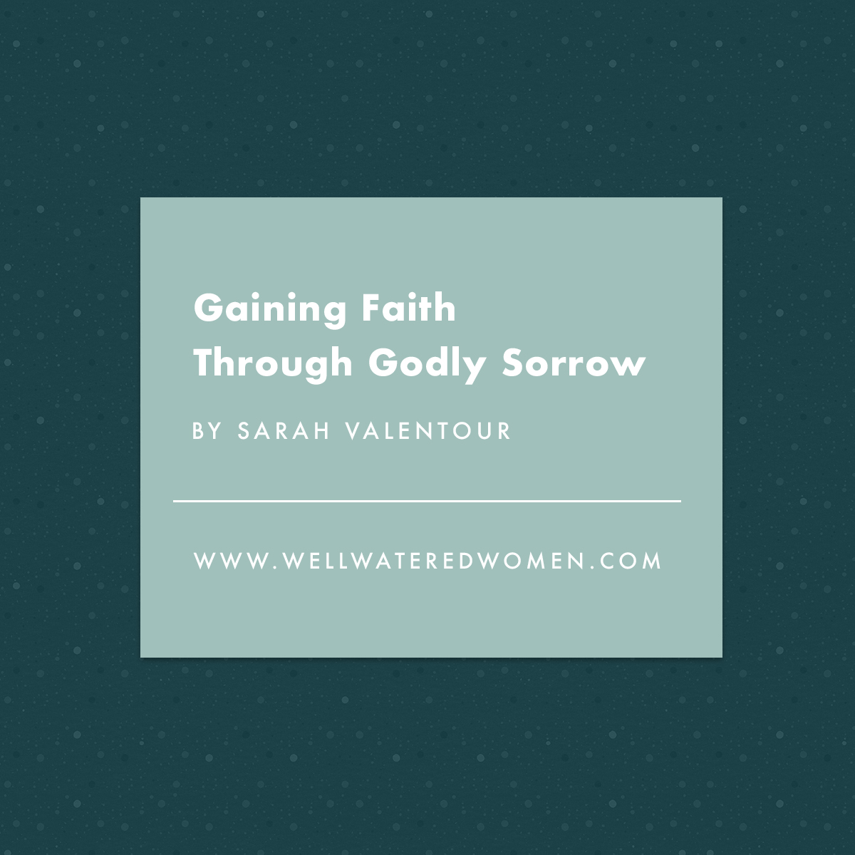 Gaining Faith Through Godly Sorrow - an Article from Well-Watered Women
