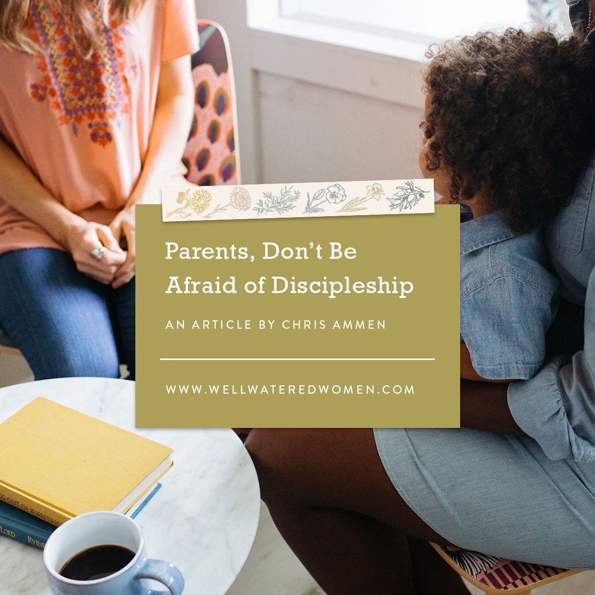 Parents, Don't Be Afraid of Discipleship - an article from Well-Watered Women