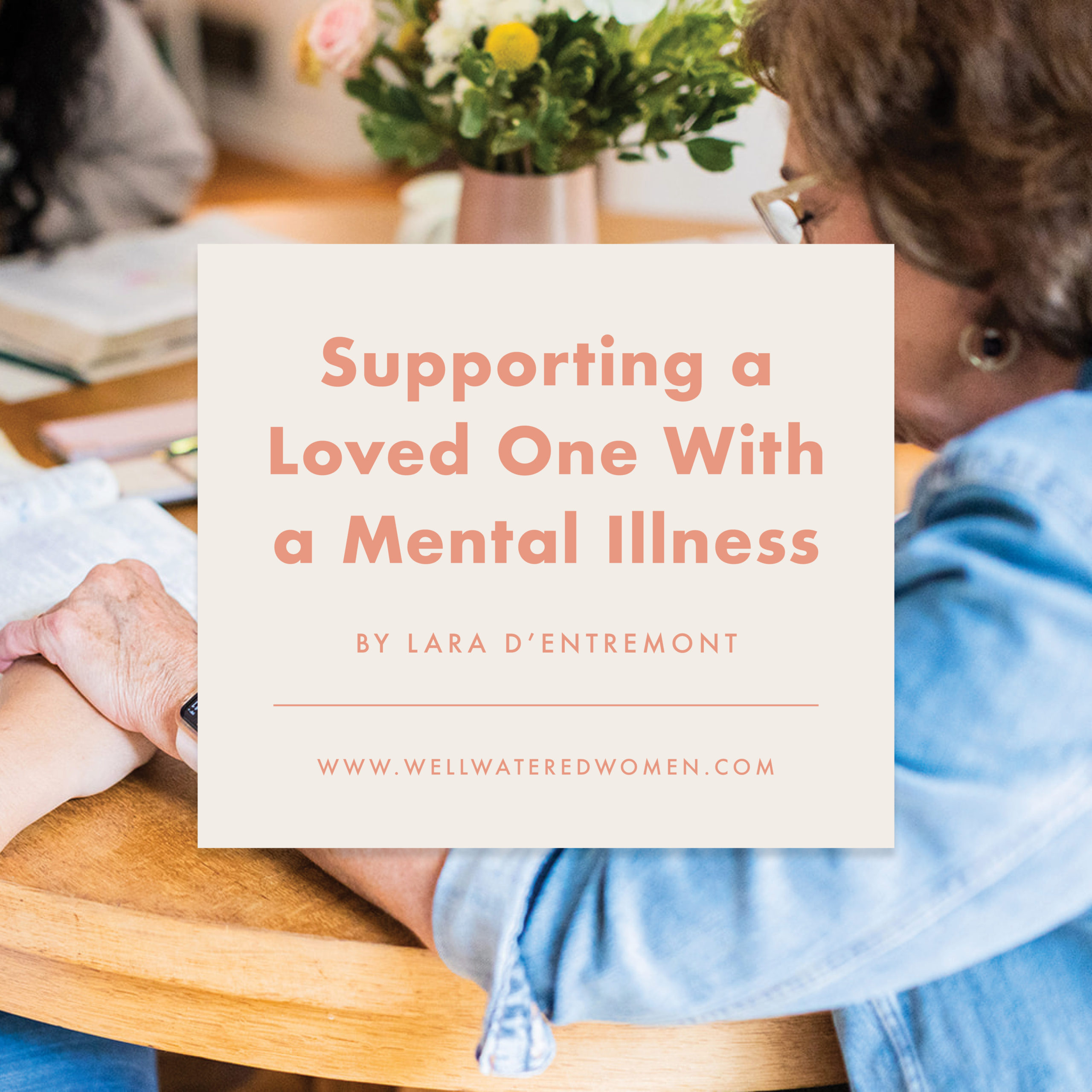 Supporting a Loved One With a Mental Illness - an article from Well-Watered Women