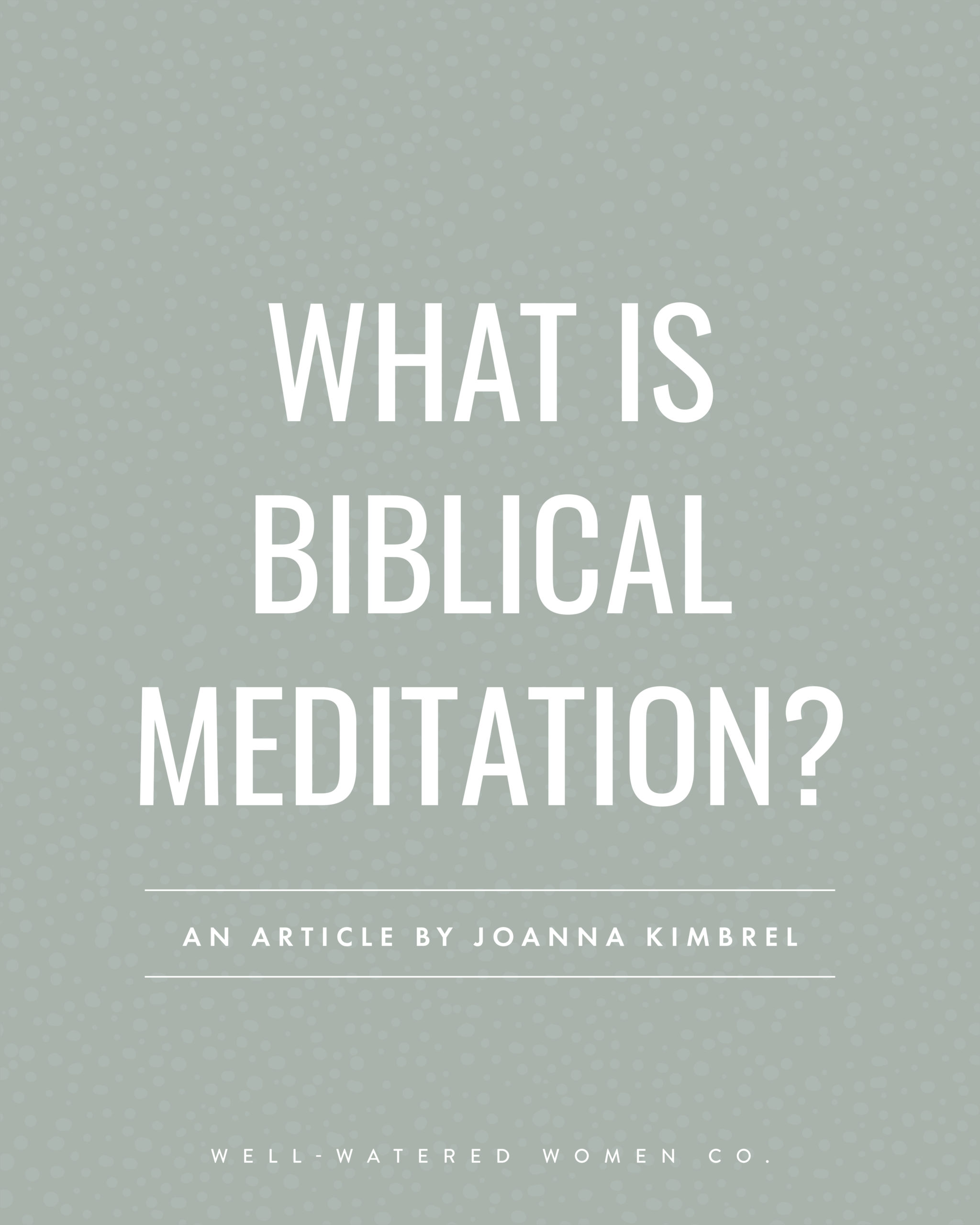 What is Biblical Meditation? - an article from Well-Watered Women