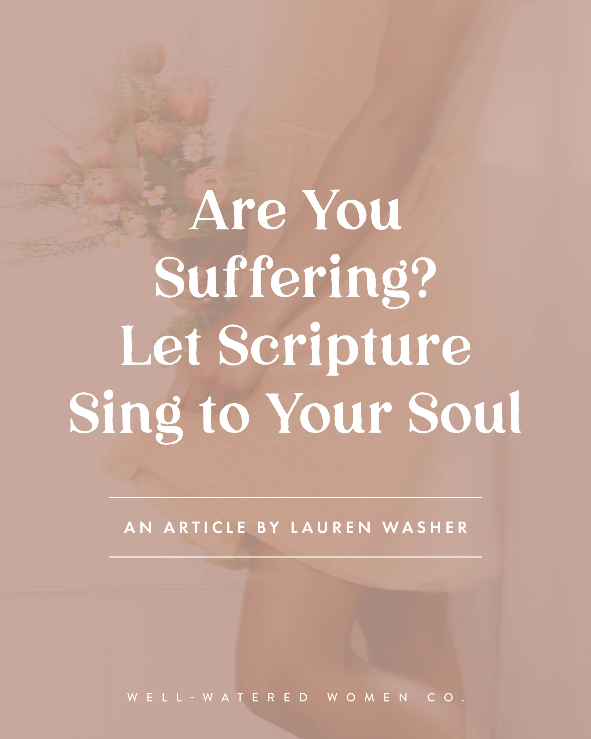 Are You Suffering? Let Scripture Sing to Your Soul - an article from Well-Watered Women
