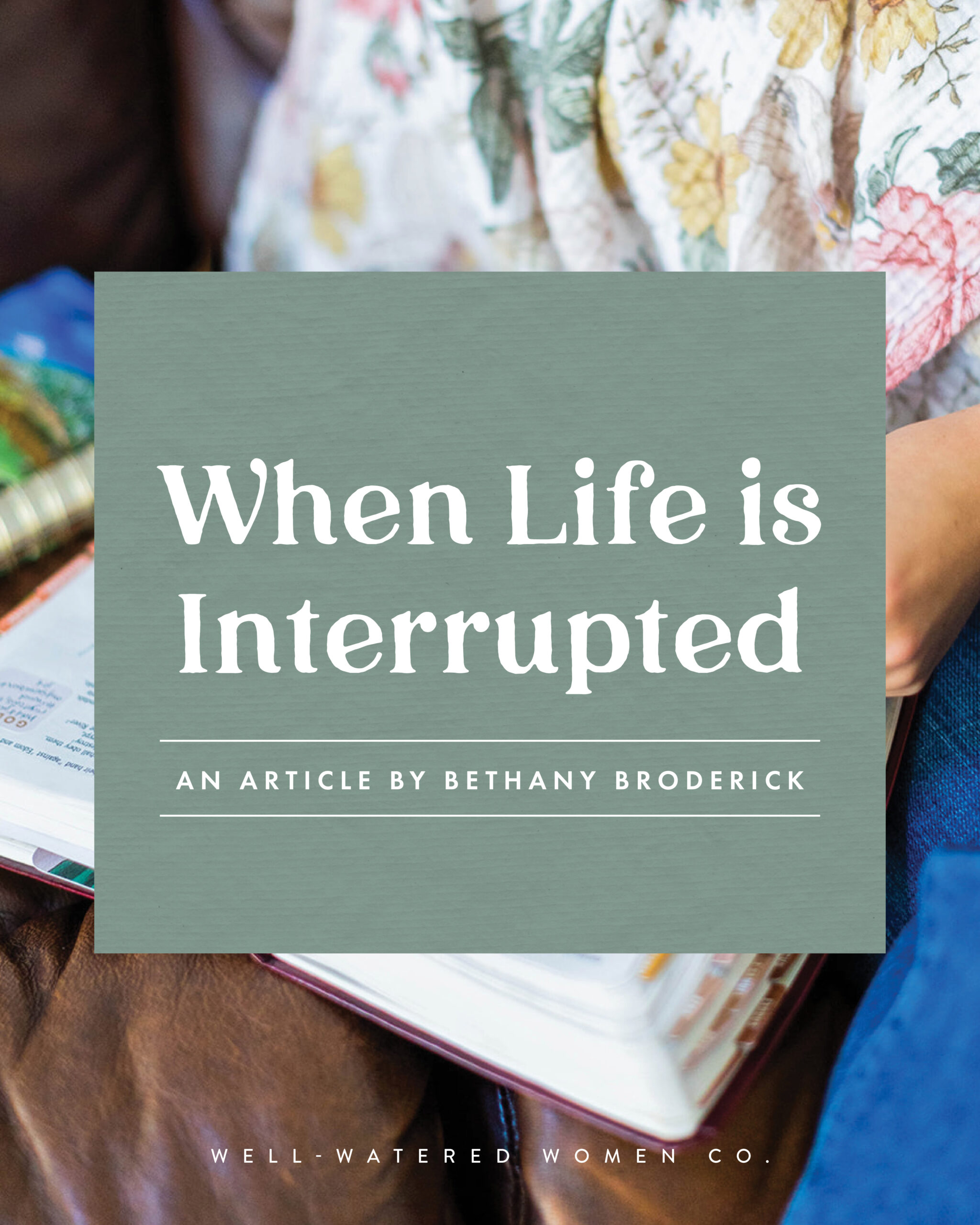 When Life is Interrupted - an article from Well-Watered Women