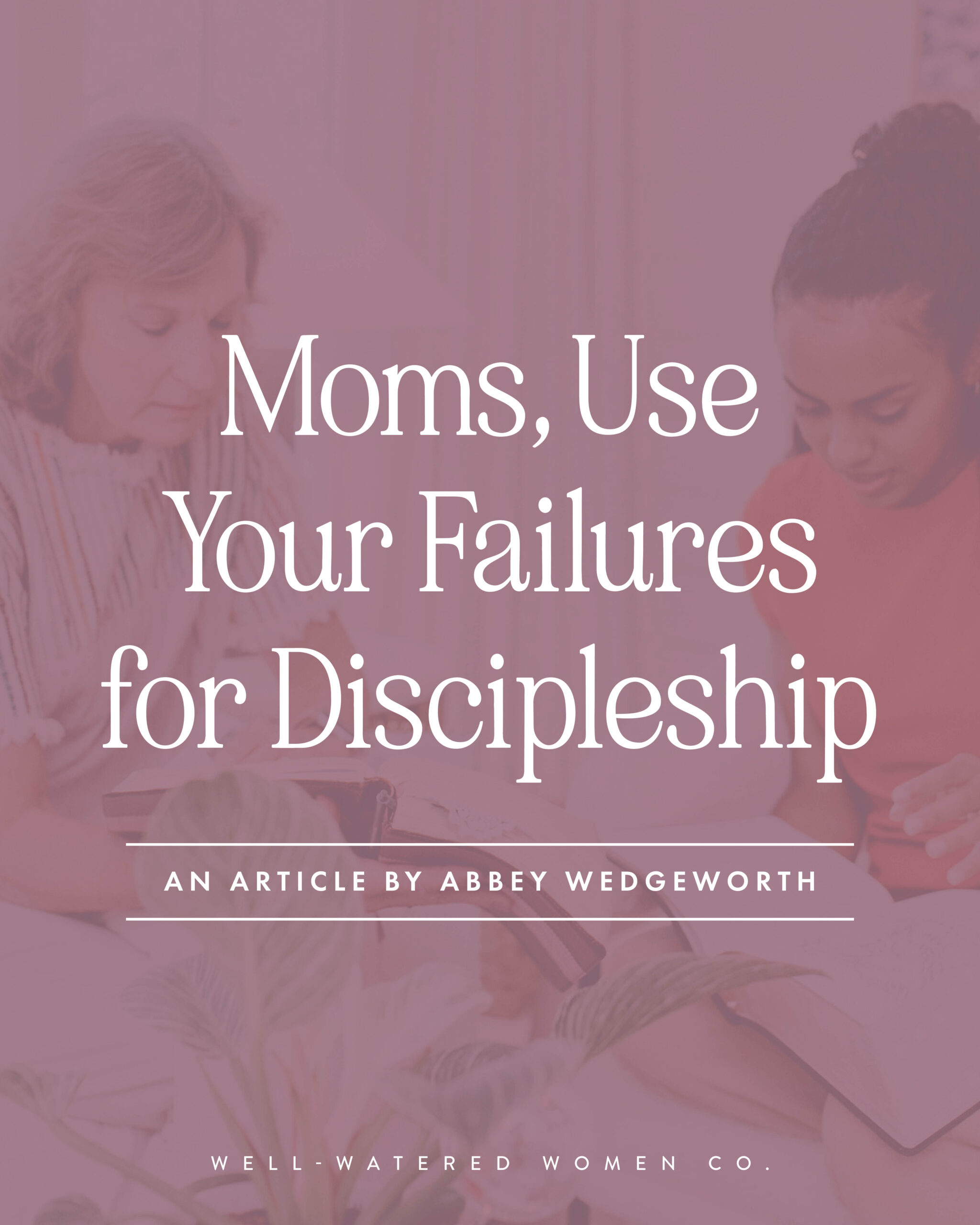 Moms, Use Your Failures for Discipleship - an article from Well-Watered Women
