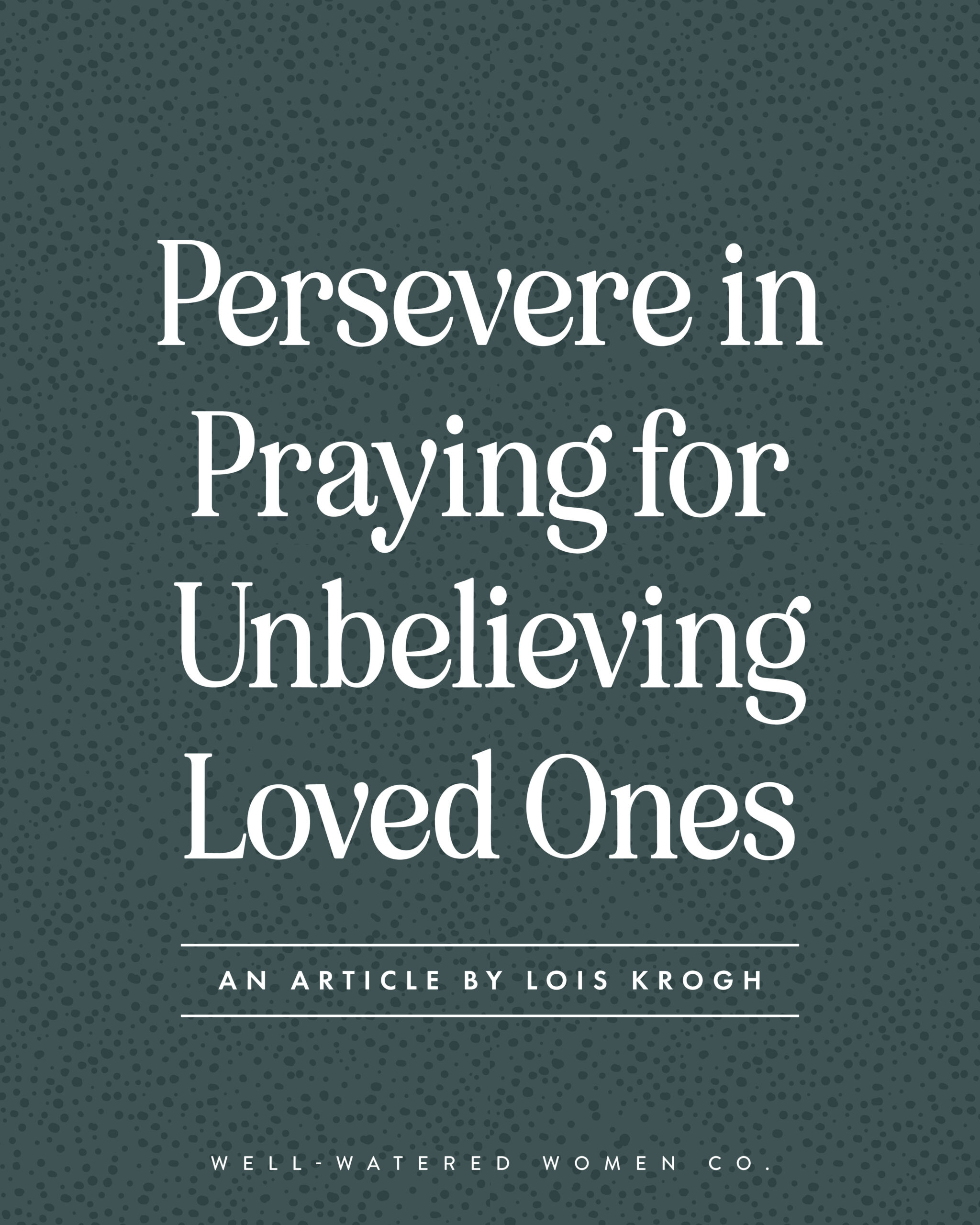 Persevere in Praying for Unbelieving Loved Ones - an article from Well-Watered Women