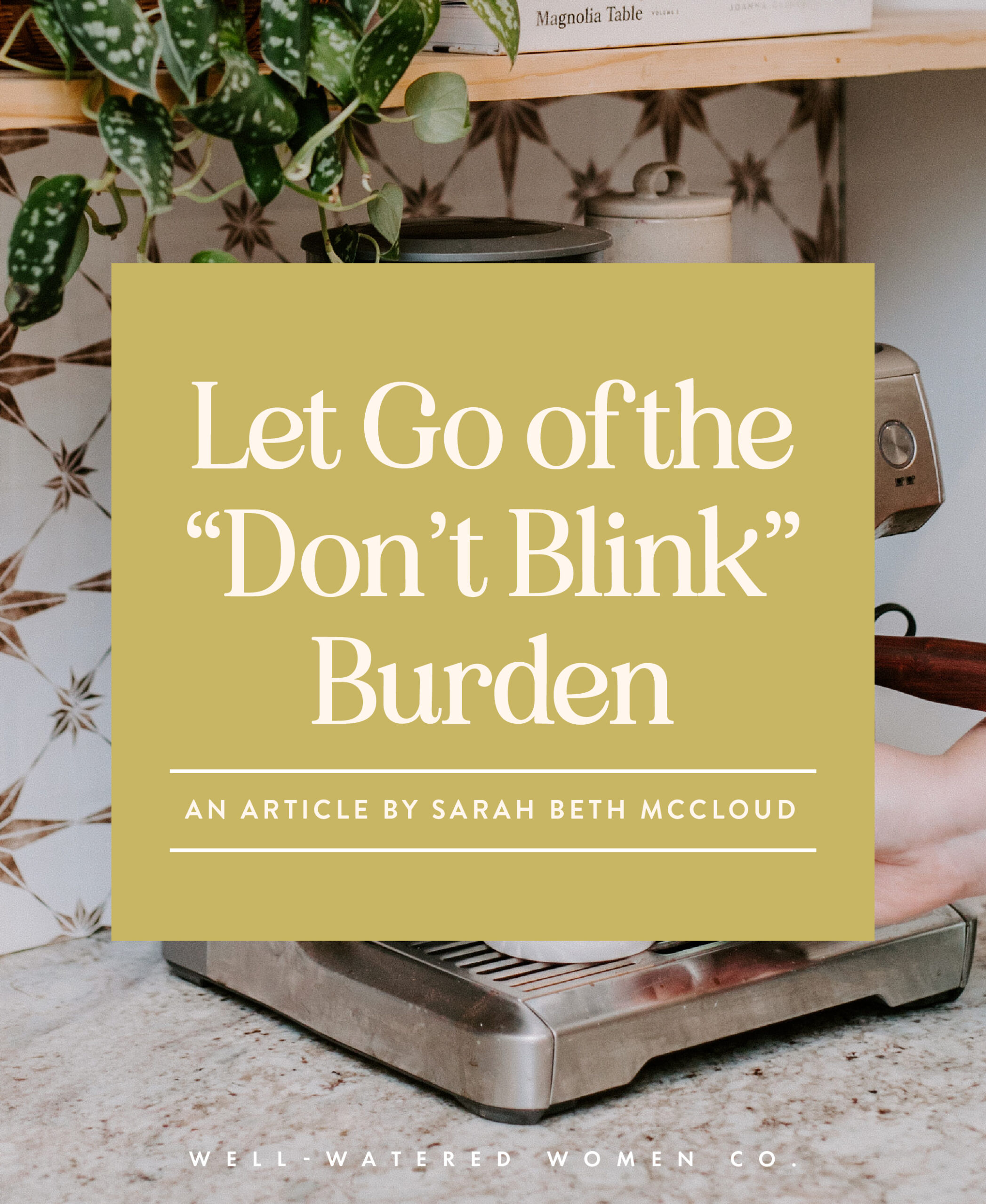 Let Go of the Don't Blink Burden - an article from Well-Watered Women
